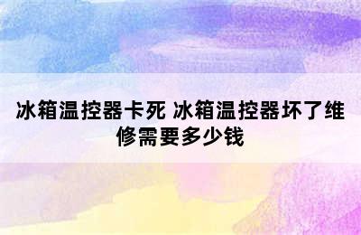 冰箱温控器卡死 冰箱温控器坏了维修需要多少钱